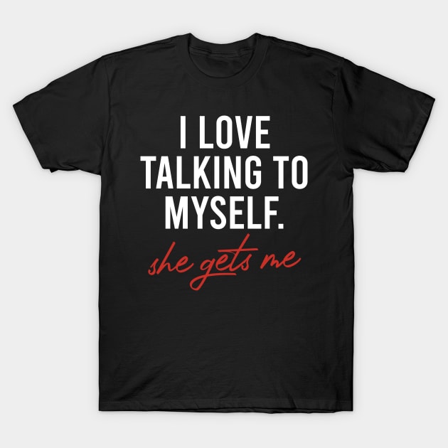 I Love Talking to Myself She Gets me T-Shirt by The Soviere